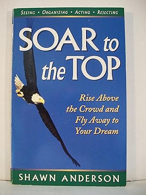 Soar to the Top: Rise Above the Crowd and Fly Away to Your Dream