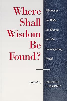 Where Shall Wisdom Be Found? : Wisdom in the Bible, the Church and the Contemporary World