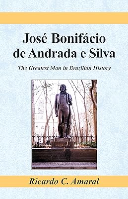 Jose Bonifacio De Andrada E Silva: The Greatest Man in Brazilian History