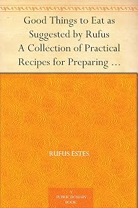 Good Things to Eat as Suggested by Rufus A Collection of Practical Recipes for Preparing Meats, Game, Fowl, Fish, Puddings, Pastries, Etc.