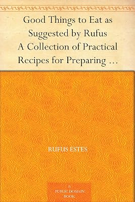 Good Things to Eat as Suggested by Rufus A Collection of Practical Recipes for Preparing Meats, Game, Fowl, Fish, Puddings, Pastries, Etc.