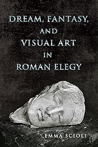 Dream, Fantasy, and Visual Art in Roman Elegy (Wisconsin Studies in Classics) by Emma Scioli