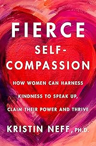 Fierce Self-Compassion: How Women Can Harness Kindness to Speak Up, Claim Their Power, and Thrive by Dr. Kristin Neff