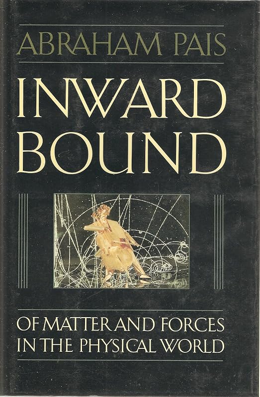 Inward Bound: Of Matter and Forces in the Physical World by Abraham Pais