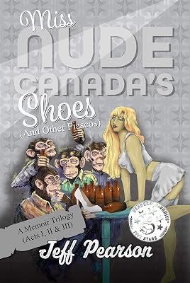 Miss Nude Canada's Shoes (And Other Fiascos) - A Memoir Trilogy (Acts I, II & III)