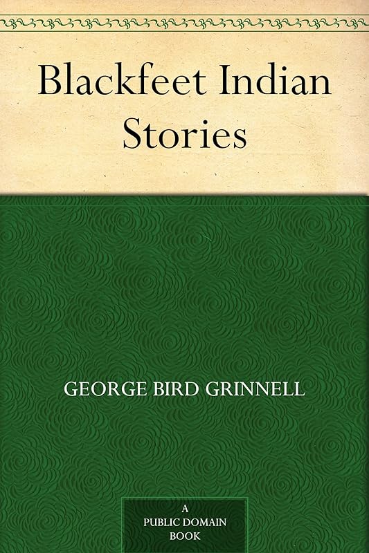 Blackfeet Indian Stories by George Bird Grinnell