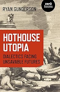 Hothouse Utopia: Dialectics Facing Unsavable Futures by Ryan Gunderson