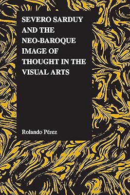 Severo Sarduy and the Neo-Baroque Image of Thought in the Visual Arts (Purdue Studies in Romance Literatures Book 53)