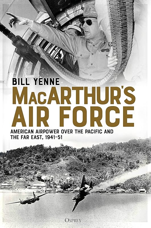 MacArthur’s Air Force: American Airpower over the Pacific and the Far East, 1941–51 by Bill Yenne