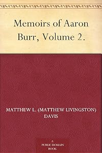 Memoirs of Aaron Burr, Volume 2. by Matthew L. (Matthew Livingston) Davis
