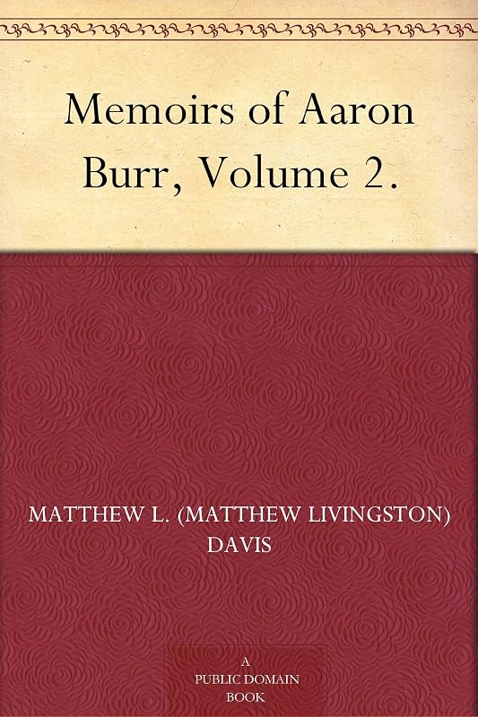 Memoirs of Aaron Burr, Volume 2. by Matthew L. (Matthew Livingston) Davis