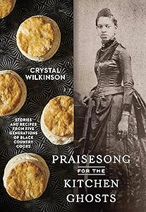 Praisesong for the Kitchen Ghosts: Stories and Recipes from Five Generations of Black Country Cooks by Crystal Wilkinson
