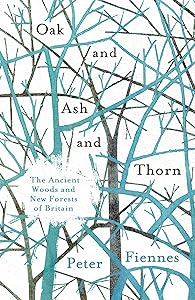 Oak and Ash and Thorn: The Ancient Woods and New Forests of Britain by Peter Fiennes