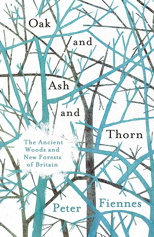 Oak and Ash and Thorn: The Ancient Woods and New Forests of Britain by Peter Fiennes