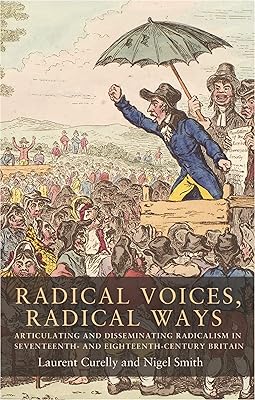 Radical voices, radical ways: Articulating and disseminating radicalism in seventeenth- and eighteenth-century Britain (Seventeenth- and Eighteenth-Century Studies Book 3)