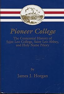 Pioneer College: The Centennial History of Saint Leo College, Saint Leo Abbey, and Holy Name Priory by James J Horgan