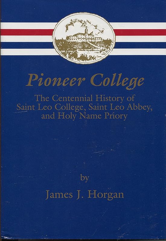 Pioneer College: The Centennial History of Saint Leo College, Saint Leo Abbey, and Holy Name Priory by James J Horgan