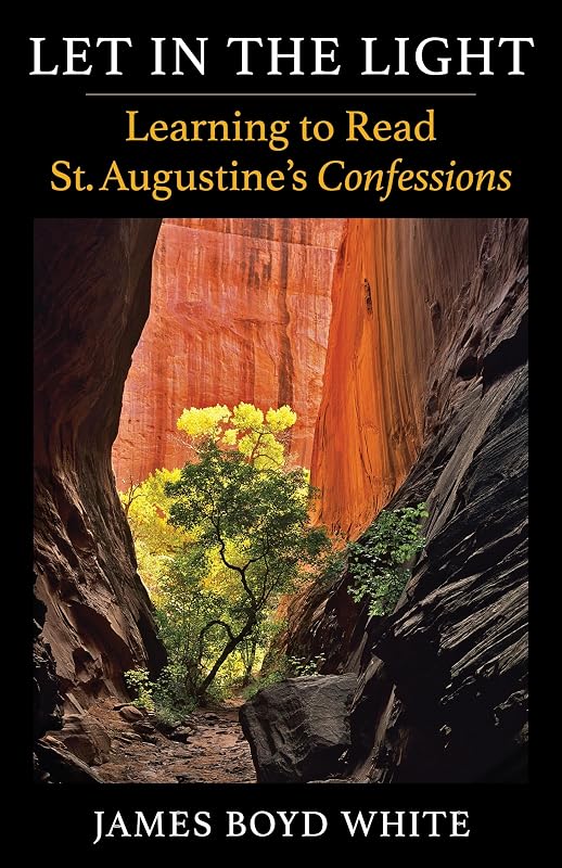 Let in the Light: Learning to Read St. Augustine's Confessions by James Boyd White
