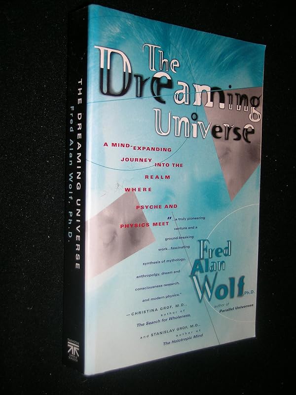 The Dreaming Universe: A Mind-Expanding Journey Into the Realm Where Psyche and Physics Meet by Fred Alan Wolf