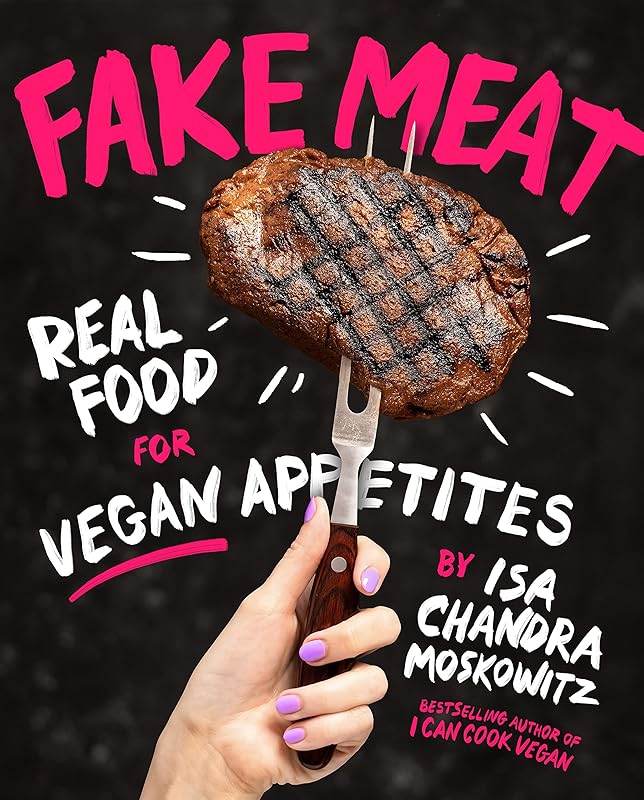 Fake Meat: Real Food for Vegan Appetites by Isa Chandra Moskowitz