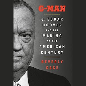 G-Man (Pulitzer Prize Winner): J. Edgar Hoover and the Making of the American Century by Beverly Gage
