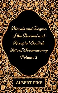 Morals and Dogma of the Ancient and Accepted Scottish Rite of Freemasonry - Volume 2: By Albert Pike - Illustrated