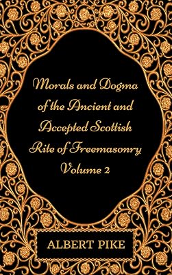 Morals and Dogma of the Ancient and Accepted Scottish Rite of Freemasonry - Volume 2: By Albert Pike - Illustrated