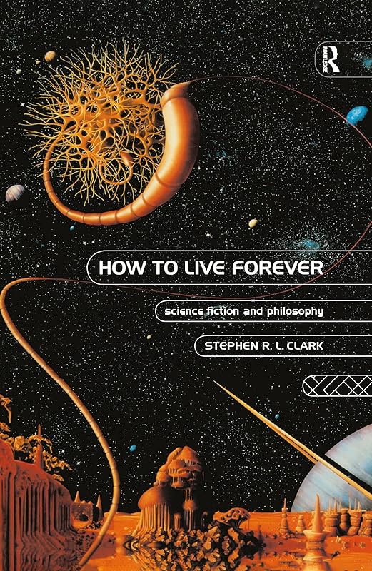 How to Live Forever: Science Fiction and Philosophy by Stephen R L Clark