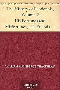 The History of Pendennis, Volume 2 His Fortunes and Misfortunes, His Friends and His Greatest Enemy