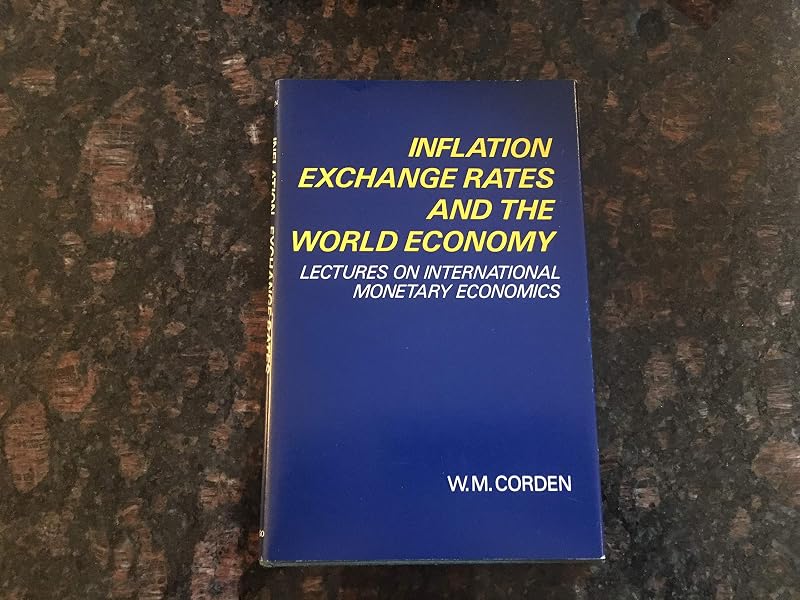 Inflation, Exchange Rates, and the World Economy: Lectures on International Monetary Economics by W. M. Corden