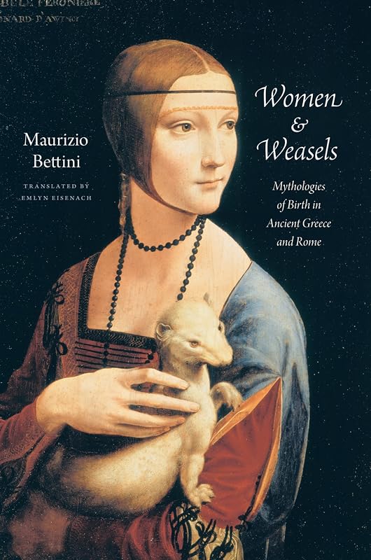 Women and Weasels: Mythologies of Birth in Ancient Greece and Rome by Maurizio Bettini