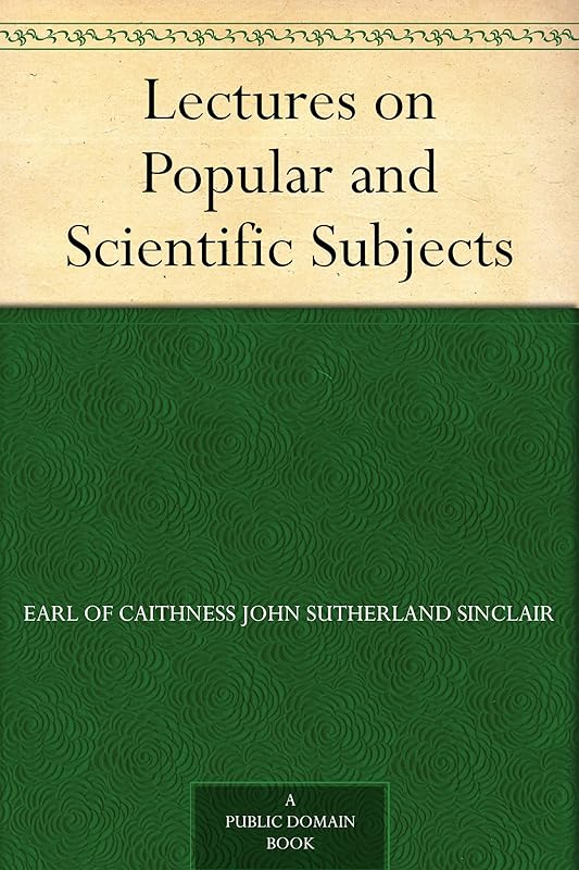 Lectures on Popular and Scientific Subjects by Earl of Caithness John Sutherland Sinclair