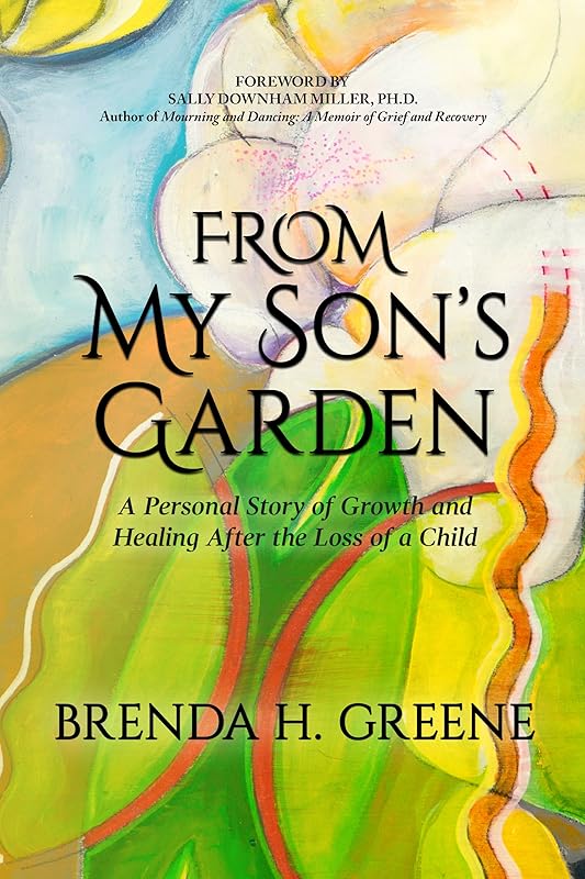 From My Son’s Garden: A Personal Story of Growth and Healing after the Loss of a Child by Brenda H. Greene