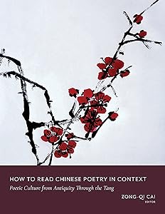 How to Read Chinese Poetry in Context: Poetic Culture from Antiquity Through the Tang (How to Read Chinese Literature) by Zong-qi Cai