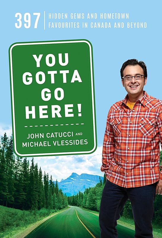 You Gotta Go Here!: 397 Hidden Gems and Hometown Favourites in Canada and Beyond by John Catucci