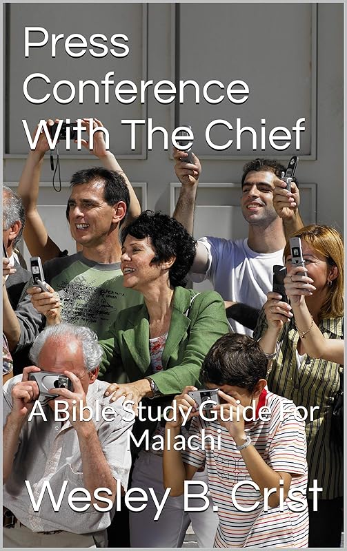 Press Conference With The Chief: A Bible Study Guide For Malachi by Wesley B. Crist