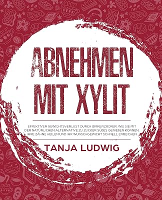Abnehmen mit Xylit: Effektiver Gewichtsverlust durch Birkenzucker. Wie Sie mit der natürlichen Alternative zu Zucker Süßes genießen können, Ihre Zähne ... schnell erreichen (German Edition)