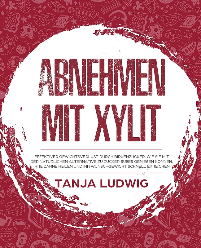 Abnehmen mit Xylit: Effektiver Gewichtsverlust durch Birkenzucker. Wie Sie mit der natürlichen Alternative zu Zucker Süßes genießen können, Ihre Zähne ... schnell erreichen (German Edition) by Tanja Ludwig