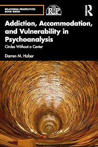 Addiction, Accommodation, and Vulnerability in Psychoanalysis: Circles without a Center (Relational Perspectives Book Series) by Darren Haber