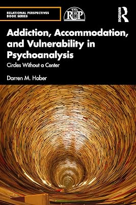 Addiction, Accommodation, and Vulnerability in Psychoanalysis: Circles without a Center (Relational Perspectives Book Series)