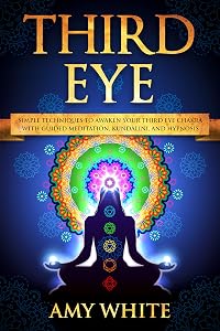 Third Eye: Simple Techniques to Awaken Your Third Eye Chakra With Guided Meditation, Kundalini, and Hypnosis (psychic abilities, spiritual enlightenment)