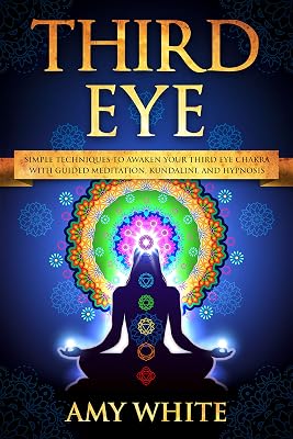 Third Eye: Simple Techniques to Awaken Your Third Eye Chakra With Guided Meditation, Kundalini, and Hypnosis (psychic abilities, spiritual enlightenment)