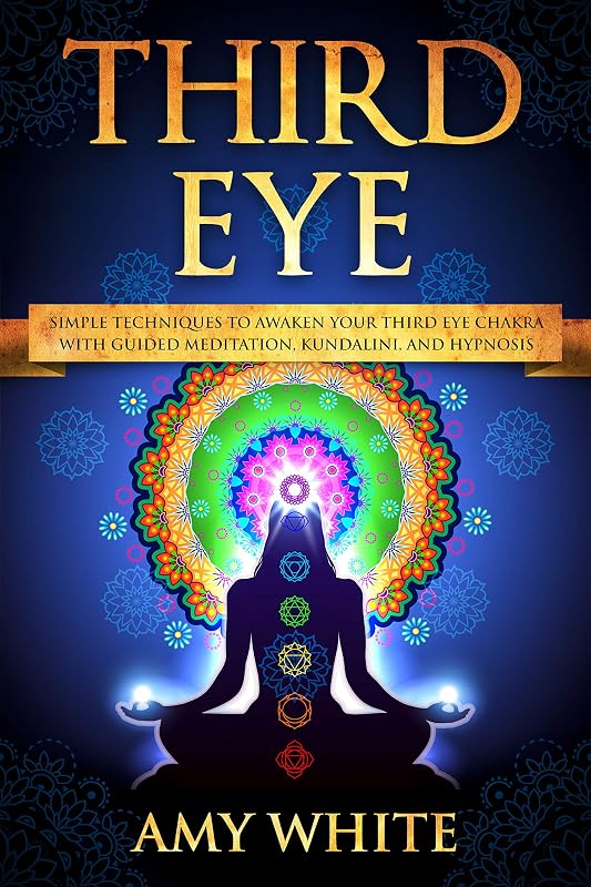 Third Eye: Simple Techniques to Awaken Your Third Eye Chakra With Guided Meditation, Kundalini, and Hypnosis (psychic abilities, spiritual enlightenment) by Amy White