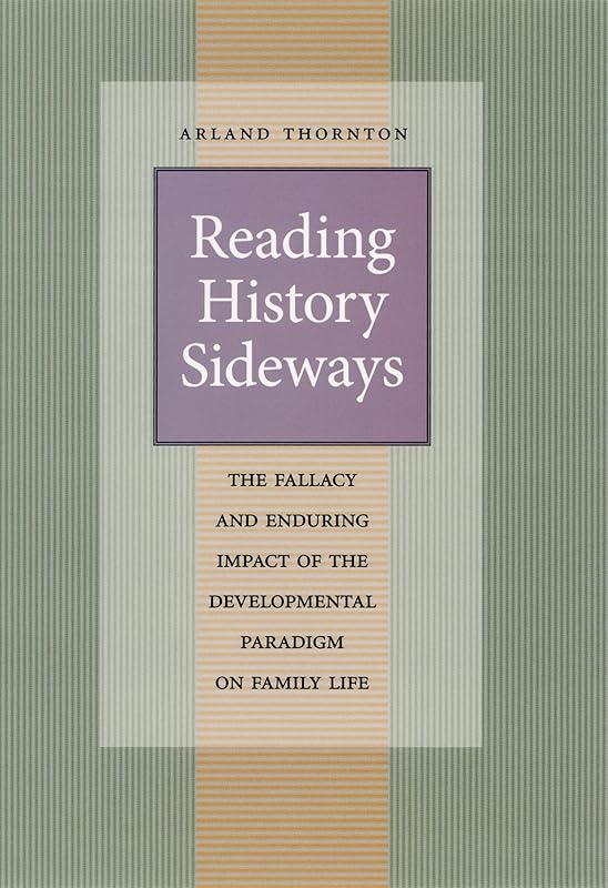 Reading History Sideways: The Fallacy and Enduring Impact of the Developmental Paradigm on Family Life (Population and Development Series) by Arland Thornton