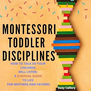 Montessori Toddler Disciplines: How to Talk So Your Children Will Listen: A Survival Guide to Life for Mothers and Fathers by Susy Callory