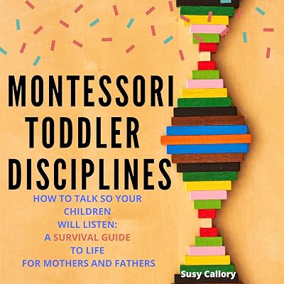 Montessori Toddler Disciplines: How to Talk So Your Children Will Listen: A Survival Guide to Life for Mothers and Fathers