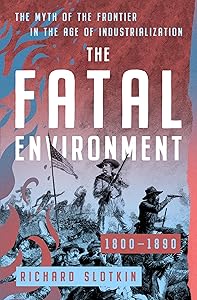 The Fatal Environment: The Myth of the Frontier in the Age of Industrialization, 1800–1890 (Mythology of the American West)