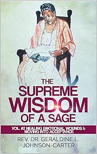 The Supreme Wisdom of A Sage Vol. #2: Healing Emotional Wounds & Moving Into Acceptance: Emotional Healing, Spiritual Healing & Acceptance by Rev. Dr. Geraldine L. Johnson-Carter