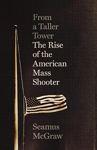 From a Taller Tower: The Rise of the American Mass Shooter by Seamus McGraw