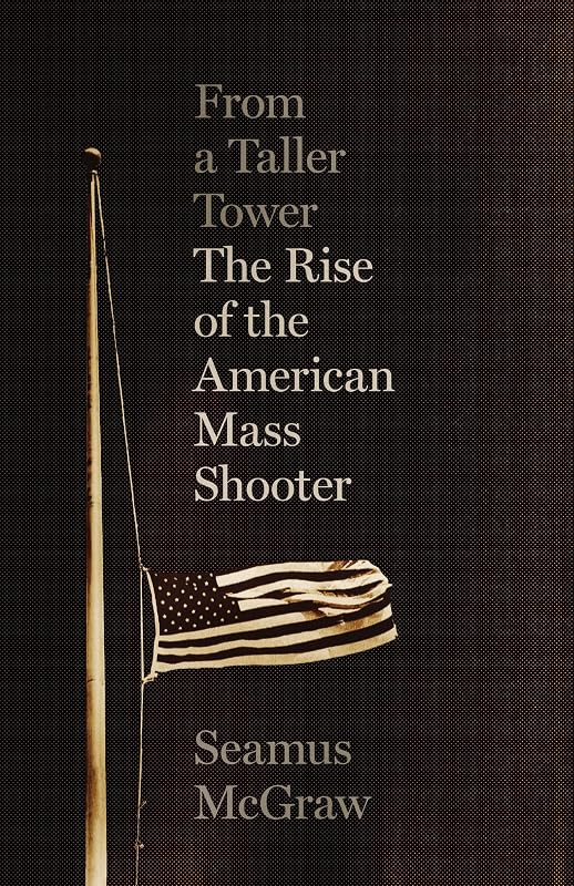 From a Taller Tower: The Rise of the American Mass Shooter by Seamus McGraw